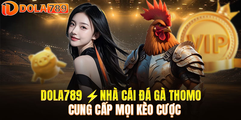 DOLA789 ⚡️NHÀ CÁI ĐÁ GÀ THOMO - CUNG CẤP MỌI KÈO CƯỢC